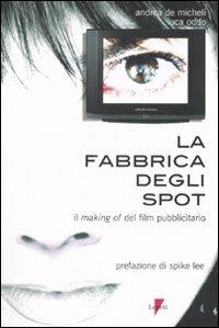 La fabbrica degli spot. Il making of del film pubblicitario - Andrea De Micheli,Luca Oddo - copertina