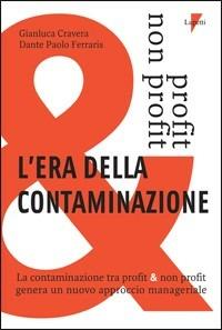 L' era della contaminazione. La contaminazione tra profit & non profit genera un nuovo approccio manageriale - Gianluca Cravera,Dante Paolo Ferraris - copertina