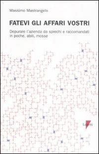 Fatevi gli affari vostri. Depurare l'azienda da sprechi e raccomandati in poche, abili, mosse - Massimo Mastrangelo - copertina