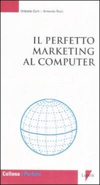 Il perfetto marketing al computer - Umberto Curti,Armando Ricci - copertina