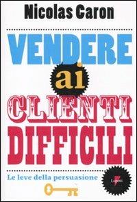 Vendere ai clienti difficili. Le leve della persuasione - Nicolas Caron - copertina