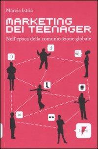 Marketing dei teenager. Nell'epoca della comunicazione globale - Marzia Istria - copertina