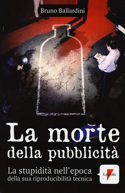 La morte della pubblicità. La stupidità nell'epoca della sua riproducibilità tecnica - Bruno Ballardini - copertina