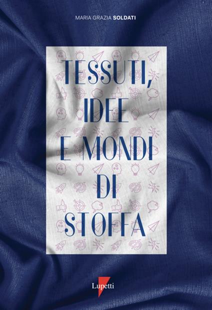 Tessuti, idee e mondi di stoffa. Ediz. a colori - Maria Grazia Soldati - copertina