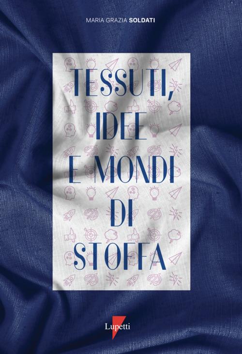 Tessuti, idee e mondi di stoffa. Ediz. a colori - Maria Grazia Soldati - copertina