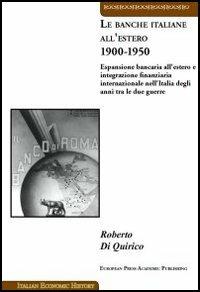 Le banche italiane all'estero 1900-1950. Espansione bancaria all'estero e integrazione finanziaria internazionale nell'Italia degli anni tra le due guerre - Roberto Di Quirico - copertina