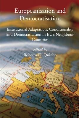 Europeanisation and Democratisation. Institutional Adaptation, Conditionality and Democratisation in European Union's Neighbour Countries - Roberto Di Quirico - copertina