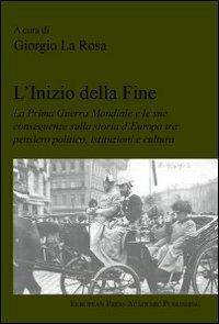 L' inizio della fine. La prima guerra mondiale e le sue conseguenze sulla storia d'Europa tra pensiero politico, istituzioni e cultura - Giorgio La Rosa - copertina