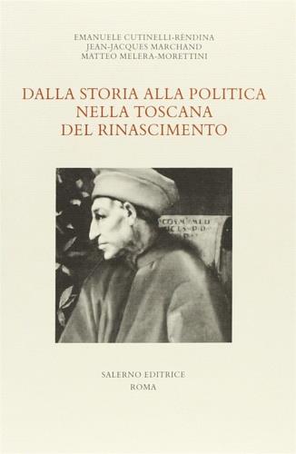 Dalla storia alla politica nella Toscana del Rinascimento - Emanuele Cutinelli-Rèndina,J. Jacques Marchand,Matteo Melera Morettini - copertina