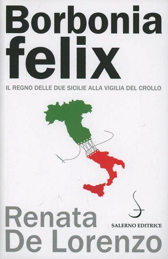 Borbonia felix. Il Regno delle Due Sicilie alla vigilia del crollo - Renata De Lorenzo - copertina