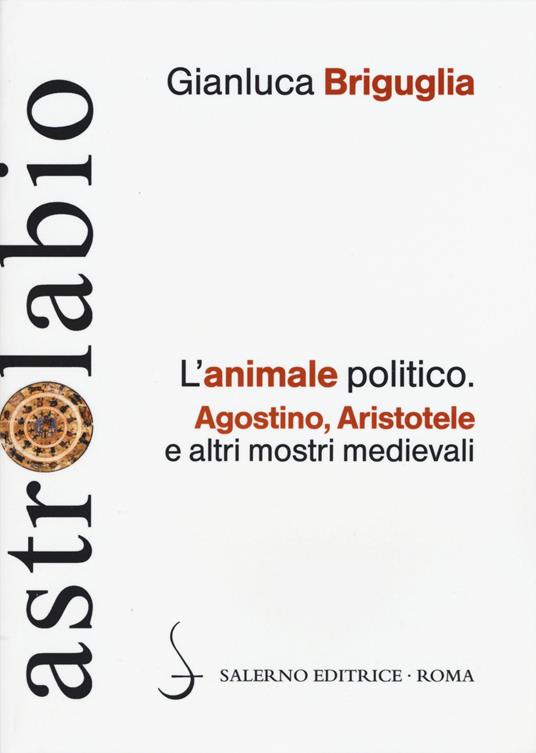 L'animale politico. Agostino, Aristotele e altri mostri medievali - Gianluca Briguglia - copertina