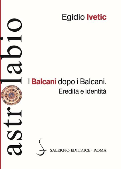 I Balcani dopo i Balcani. Eredità e identità - Egidio Ivetic - copertina
