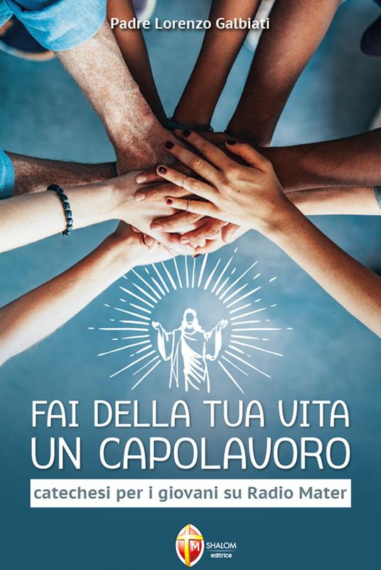 Fai della tua vita un capolavoro. Catechesi per i giovani su Radio Mater - Lorenzo Galbiati - copertina