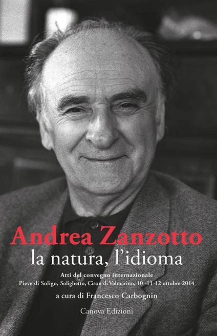 Andrea Zanzotto, la natura, l'idioma. Atti del convegno internazionale (Pieve di Soligo, Solighetto, Cison di Valmarino, 10-11-12 ottobre 2014) - copertina