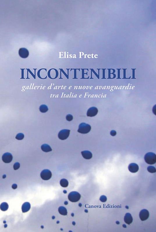 Incontenibili. Gallerie d'arte e nuove avanguardie tra Italia e Francia - Elisa Prete - copertina