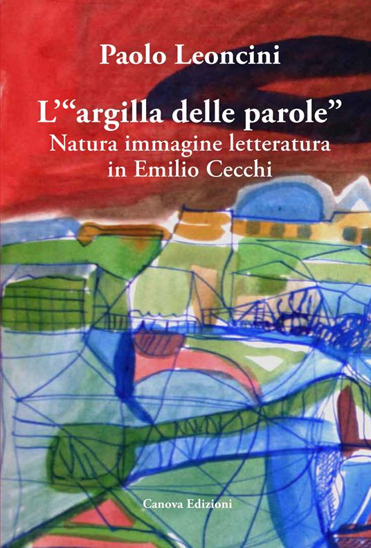 L'«argilla delle parole». Natura immagine letteratura in Emilio Cecchi - Paolo Leoncini - copertina