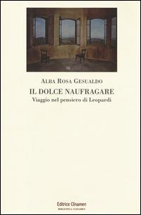 Il dolce naufragare. Viaggio nel pensiero di Leopardi - Alba R. Gesualdo - copertina