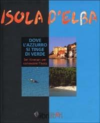 Isola d'Elba. Dove l'azzurro si tinge di verde. Sei itinerari per conoscere l'isola - Guido Persichino - copertina