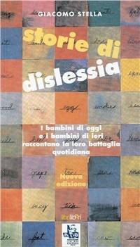 Storie di dislessia. I bambini di oggi e di ieri raccontano la loro battaglia quotidiana - Giacomo Stella - copertina