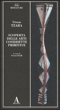 Scoperta delle arti cosiddette primitive. Ediz. illustrata - Tristan Tzara - copertina