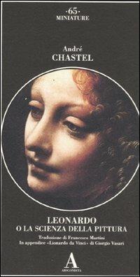 Leonardo da Vinci o la scienza della pittura-Lionardo da Vinci. Ediz. illustrata - André Chastel,Giorgio Vasari - copertina