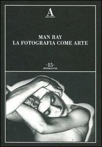 La fotografia come arte. Ediz. illustrata - Man Ray - copertina