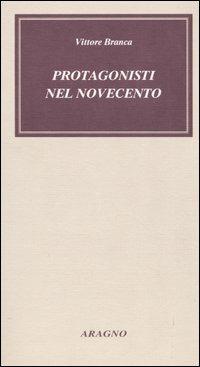 Protagonisti nel Novecento. Incontri, ritratti da vicino, aneddoti - Vittore Branca - copertina