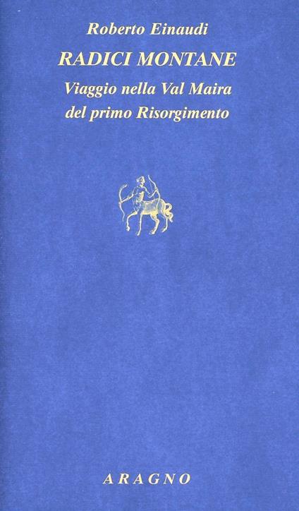 Radici montane. Viaggio nella Val Maira del primo Risorgimento - Roberto Einaudi - copertina