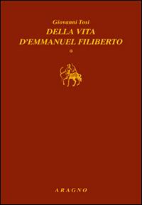 Della vita d'Emmanuel Filiberto - Giovanni Tosi - copertina