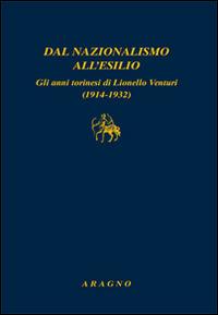 Dal nazionalismo all'esilio. Gli anni torinesi di Lionello Venturi (1914-1932) - copertina