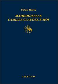 Mademoiselle Camille Claudel-Moi - Chiara Pasetti - copertina