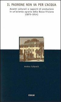 Il padrone non va per l'acqua. Assetti colturali e rapporti di produzione in un'azienda agraria della Bassa friulana (1875-1914) - Andrea Cafarelli - copertina