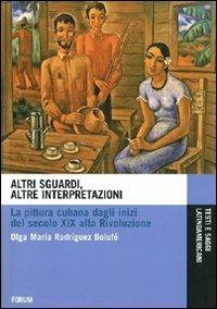 Altri sguardi, altre interpretazioni. La pittura cubana dagli inizi del secolo XIX alla rivoluzione. Ediz. illustrata - Olga M. Rodríguez Bolufé - copertina