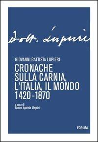 Cronache sulla Carnia, l'Italia, il mondo 1420-1870 - Giovanni B. Lupieri - copertina