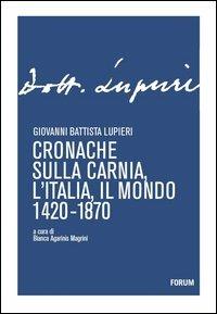 Cronache sulla Carnia, l'Italia, il mondo 1420-1870 - Giovanni B. Lupieri - copertina