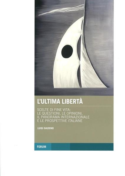 L' ultima libertà. Scelte di fine vita: le questioni, le opinioni, il panorama internazionale e le prospettive italiane - Luigi Gaudino - copertina