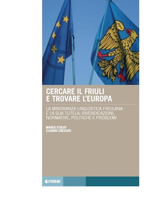 Cercare il Friuli e trovare l'Europa. La minoranza linguistica friulana e la sua tutela: rivendicazioni, normative, politiche e problemi - Claudio Cressati,Marco Stolfo - copertina