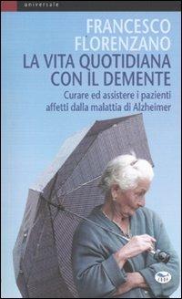 La vita quotidiana con il demente. Curare ed assistere i pazienti affetti dalla Malattia di Alzheimer - Francesco Florenzano - copertina