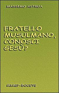 Fratello musulmano, conosci Gesù? - Massimo Astrua - copertina