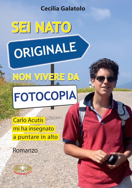 Sei nato originale non vivere da fotocopia. Carlo Acutis mi ha insegnato a puntare in alto - Cecilia Galatolo - copertina