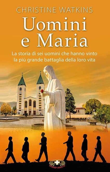 Uomini e Maria. La storia di sei uomini che hanno vinto la più grande battaglia della loro vita. Nuova ediz. - Christine Watkins - copertina