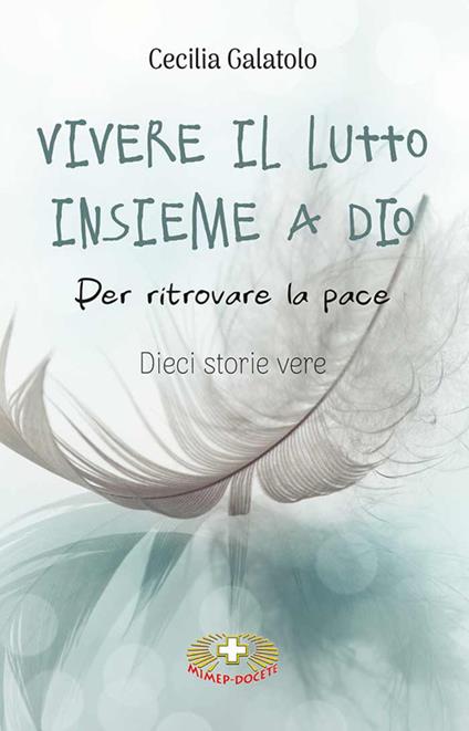 Vivere il lutto insieme a Dio. Per ritrovare la pace. Dieci storie vere - Cecilia Galatolo - copertina
