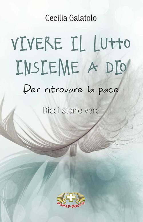 Vivere il lutto insieme a Dio. Per ritrovare la pace. Dieci storie vere - Cecilia Galatolo - copertina