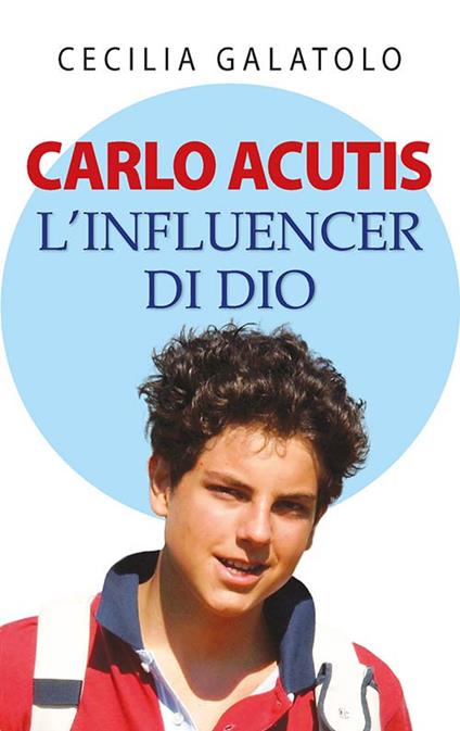 Carlo Acutis. L'influencer di Dio - Cecilia Galatolo - copertina