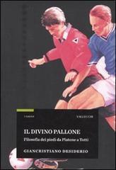 Il divino pallone. Filosofia dei piedi da Platone a Totti - Giancristiano Desiderio - 2