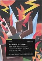 Anni incendiari. 1909-1919: il decennio che sconvolse l'arte e il pensiero, la storia e la vita