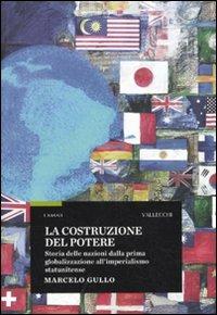 La costruzione del potere. Storia delle nazioni dalla prima globalizzazione all'imperialismo statunitense - Marcelo Gullo - copertina