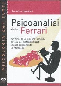 Psicoanalisi della Ferrari. Un mito, gli uomini che l'amano, la terra dei motori analizzati da uno psicanalista di Maranello - Luciano Casolari - copertina