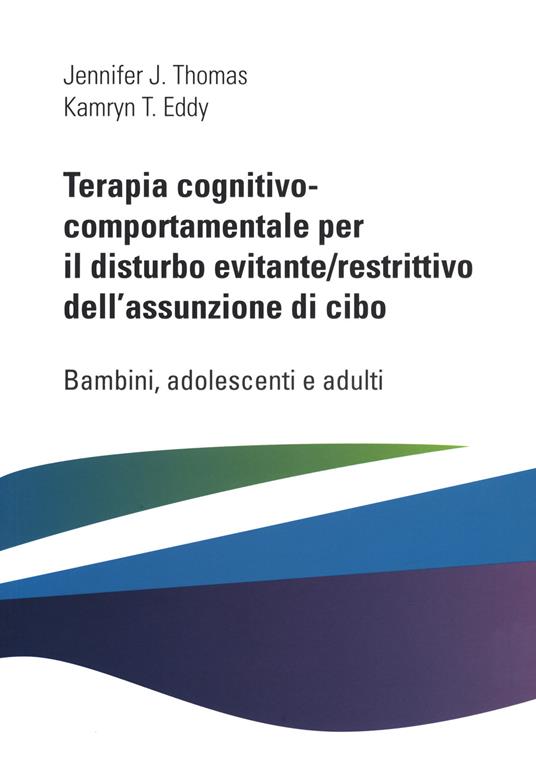 Terapia cognitivo comportamentale per il disturbo evitante/restrittivo dell'assunzione di cibo. Bambini, adolescenti e adulti - Jennifer J. Thomas,Kamryn T. Eddy - copertina
