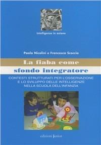 La fiaba come sfondo integratore. Contesti strutturati per l'osservazione e lo sviluppo delle intelligenze nella scuola dell'infanzia - Paola Nicolini,Francesca Scoccia - copertina